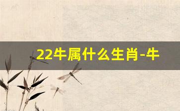 22牛属什么生肖-牛属什么生肖 今年多大了